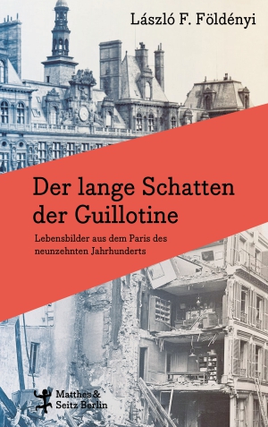 The Long Shadow of the Guillotine. Life Stories from Paris in the Nineteenth Century